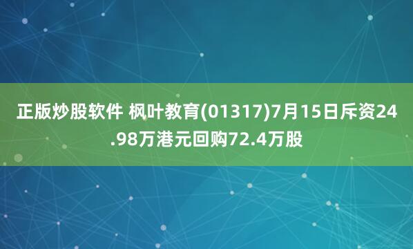 正版炒股软件 枫叶教育(01317)7月15日斥资24.98万港元回购72.4万股