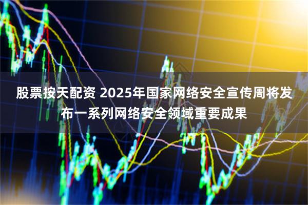 股票按天配资 2025年国家网络安全宣传周将发布一系列网络安全领域重要成果
