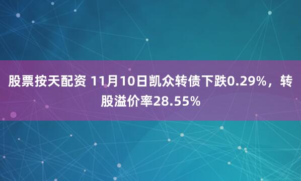 股票按天配资 11月10日凯众转债下跌0.29%，转股溢价率28.55%