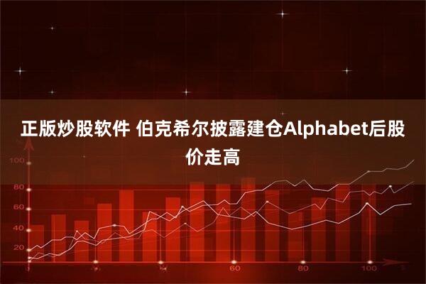 正版炒股软件 伯克希尔披露建仓Alphabet后股价走高