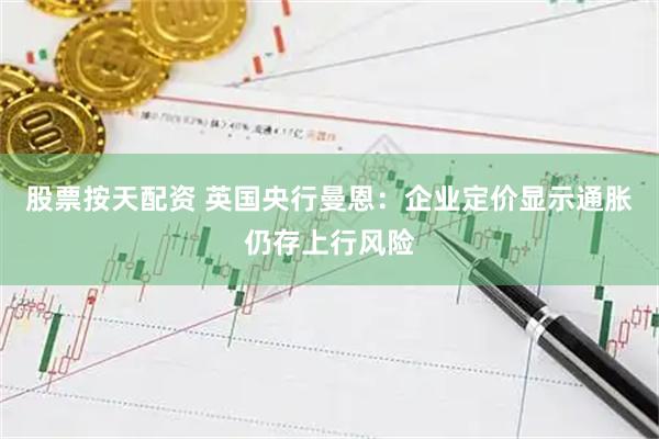 股票按天配资 英国央行曼恩：企业定价显示通胀仍存上行风险