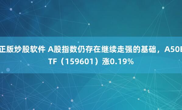 正版炒股软件 A股指数仍存在继续走强的基础，A50ETF（159601）涨0.19%